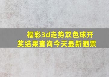 福彩3d走势双色球开奖结果查询今天最新晒票