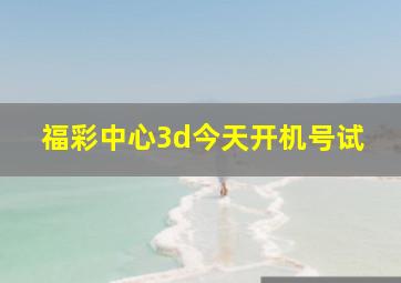 福彩中心3d今天开机号试