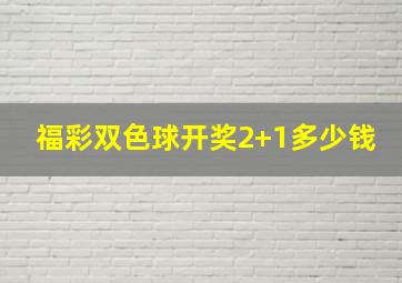 福彩双色球开奖2+1多少钱