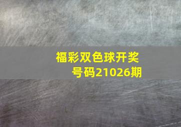 福彩双色球开奖号码21026期