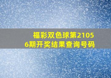 福彩双色球第21056期开奖结果查询号码