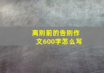 离别前的告别作文600字怎么写