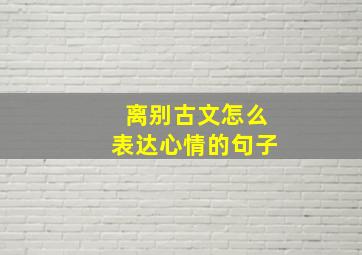 离别古文怎么表达心情的句子