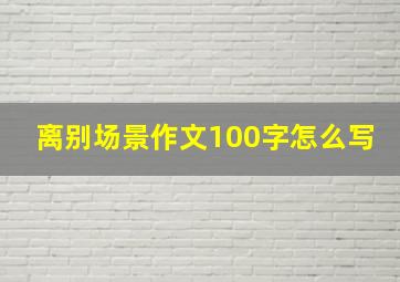 离别场景作文100字怎么写