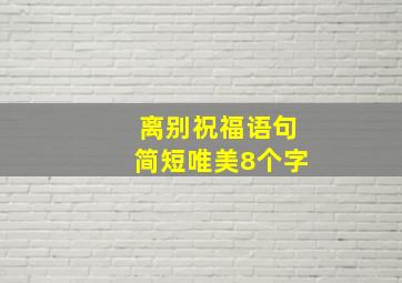 离别祝福语句简短唯美8个字