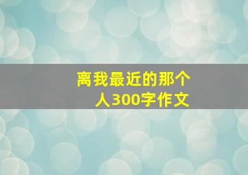 离我最近的那个人300字作文