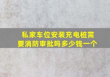 私家车位安装充电桩需要消防审批吗多少钱一个