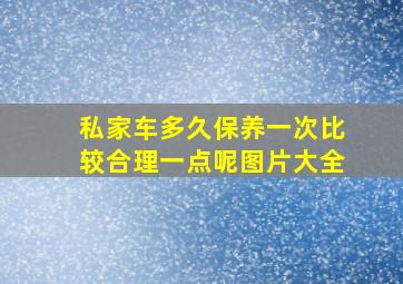 私家车多久保养一次比较合理一点呢图片大全