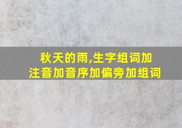 秋天的雨,生字组词加注音加音序加偏旁加组词