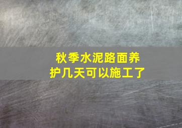 秋季水泥路面养护几天可以施工了