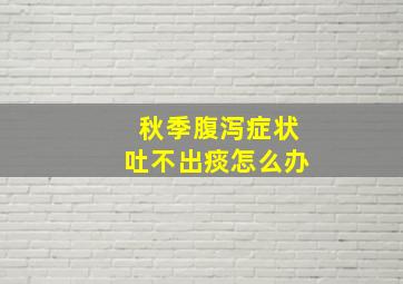 秋季腹泻症状吐不出痰怎么办