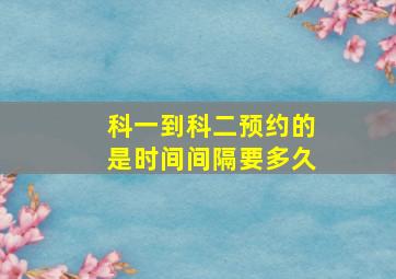 科一到科二预约的是时间间隔要多久