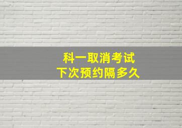 科一取消考试下次预约隔多久