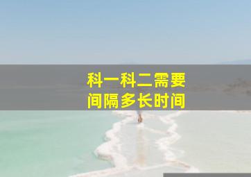 科一科二需要间隔多长时间