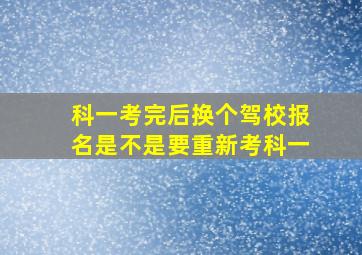 科一考完后换个驾校报名是不是要重新考科一