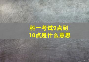 科一考试9点到10点是什么意思