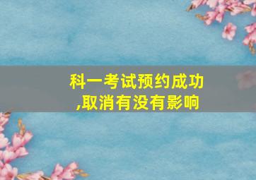 科一考试预约成功,取消有没有影响