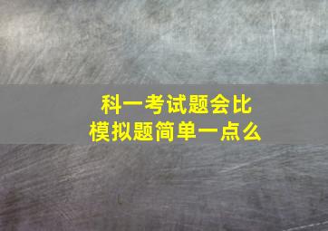 科一考试题会比模拟题简单一点么