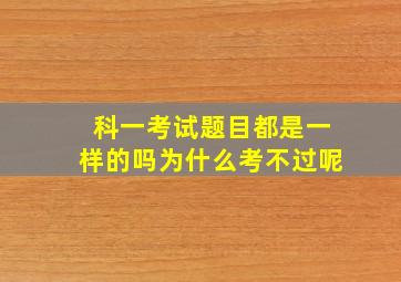 科一考试题目都是一样的吗为什么考不过呢