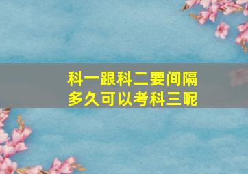 科一跟科二要间隔多久可以考科三呢