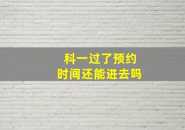 科一过了预约时间还能进去吗