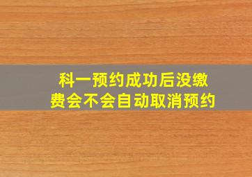 科一预约成功后没缴费会不会自动取消预约