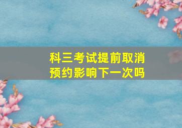 科三考试提前取消预约影响下一次吗