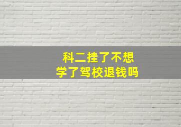 科二挂了不想学了驾校退钱吗