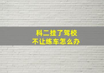 科二挂了驾校不让练车怎么办