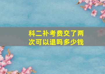 科二补考费交了两次可以退吗多少钱