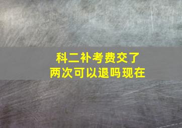 科二补考费交了两次可以退吗现在