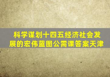 科学谋划十四五经济社会发展的宏伟蓝图公需课答案天津