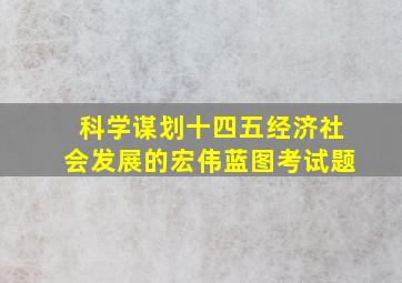 科学谋划十四五经济社会发展的宏伟蓝图考试题