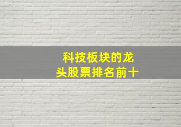 科技板块的龙头股票排名前十