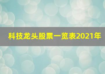 科技龙头股票一览表2021年