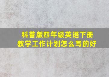 科普版四年级英语下册教学工作计划怎么写的好