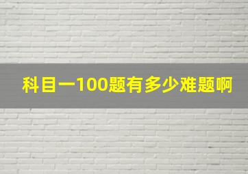 科目一100题有多少难题啊