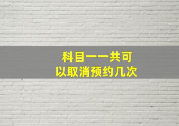 科目一一共可以取消预约几次