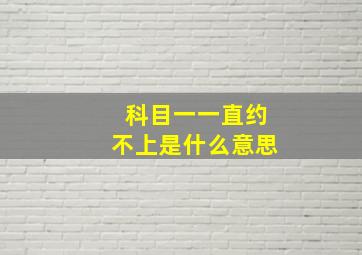 科目一一直约不上是什么意思