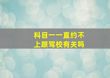 科目一一直约不上跟驾校有关吗