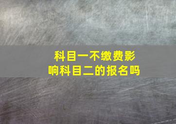 科目一不缴费影响科目二的报名吗