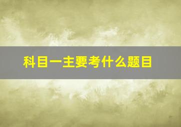 科目一主要考什么题目