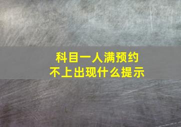 科目一人满预约不上出现什么提示