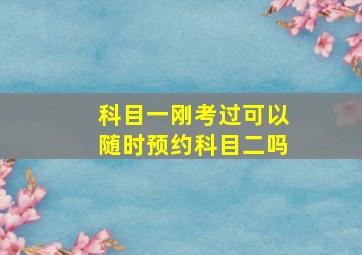 科目一刚考过可以随时预约科目二吗