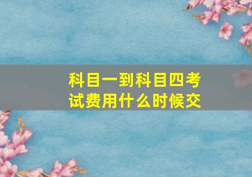 科目一到科目四考试费用什么时候交