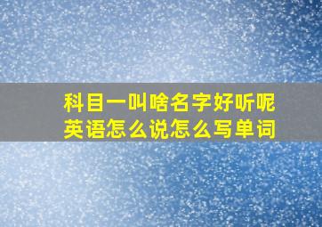 科目一叫啥名字好听呢英语怎么说怎么写单词