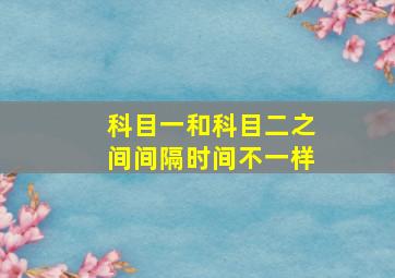 科目一和科目二之间间隔时间不一样