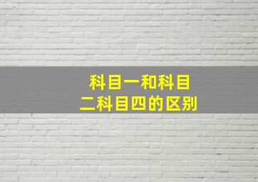 科目一和科目二科目四的区别