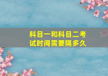 科目一和科目二考试时间需要隔多久