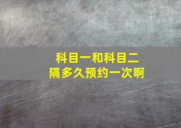 科目一和科目二隔多久预约一次啊